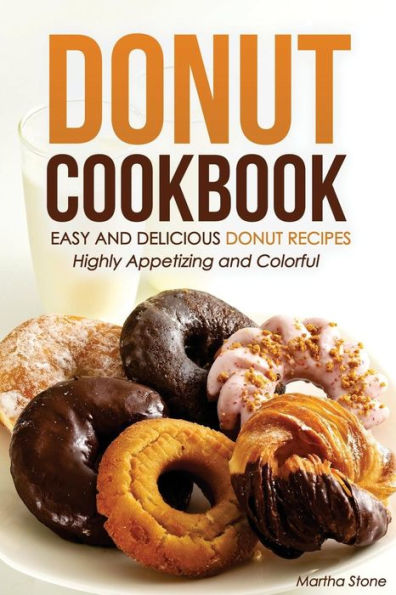 Donut Cookbook - Easy and Delicious Donut Recipes: Highly Appetizing and Colorful