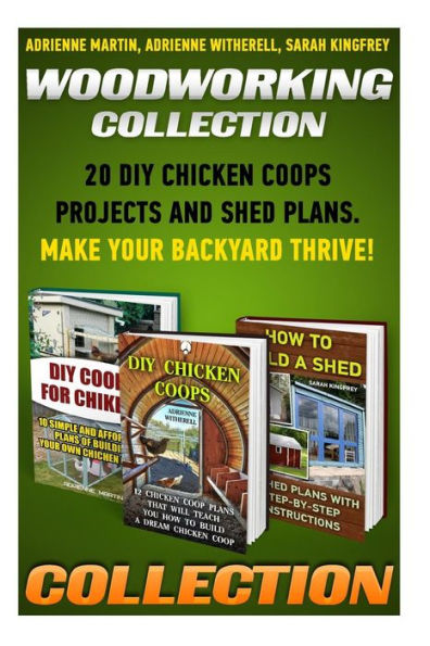 Woodworking Collection: 20 DIY Chicken Coops Projects And Shed Plans. Make Your Backyard Thrive!: (Backyard Chickens for Beginners, Building Ideas for Housing Your Flock, Woodworking Basics, DIY Shed)