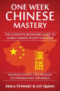 Title: Chinese: One Week Chinese Mastery: The Complete Beginner's Guide to Learning Chinese in just 1 Week! Detailed Step by Step Process to Understand the Basics, Author: Erica Stewart