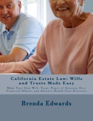 Title: California Estate Law: Wills and Trusts Made Easy: Make Your Own Will, Trust, Power of Attorney Over Financial Affairs, and Advance Healthcare Directive, Author: Brenda J Edwards JD