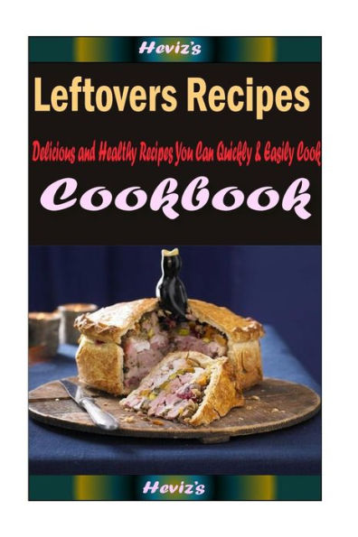 Leftovers Recipes: Delicious and Healthy Recipes You Can Quickly & Easily Cook