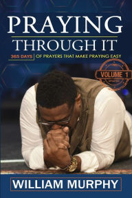 Title: Praying Through It: 365 Days Worth of Prayers That Make Praying Easy, Author: William Murphy