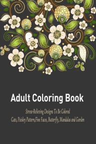 Title: Adult Coloring Book: : A Relaxation and Stress Relieving Coloring Book Featuring Cats, Paisley Pattern, Fine Faces, Butterfly, Mandalas and Garden Designs!, Author: Adult Coloring Book