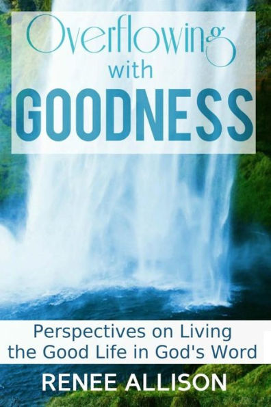 Overflowing with Goodness: Perspectives on Living the Good Life God's Word