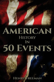 Title: American History in 50 Events: (Battle of Yorktown, Spanish American War, Roaring Twenties, Railroad History, George Washington, Gilded Age), Author: Henry Freeman