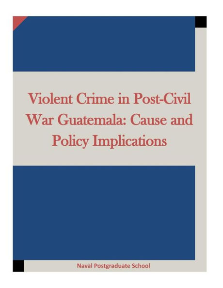 Violent Crime in Post-Civil War Guatemala: Cause and Policy Implications