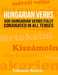 Title: Hungarian Verbs: 300 Hungarian Verbs Fully Conjugated in All Tenses, Author: Viktoria Szabo