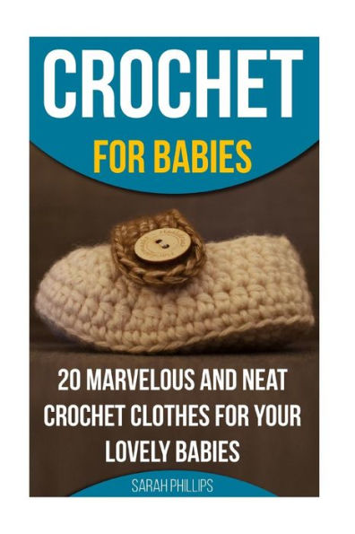 Crochet for Babies 20 Marvelous And Neat Crochet Clothes For Your Lovely Babies: (How To Crochet, Crochet Stitches, Tunisian Crochet, Crochet For Babies, Crochet For Women, Modern Crochet)