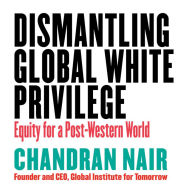 Title: Dismantling Global White Privilege: Equity for a Post-Western World, Author: Chandran Nair