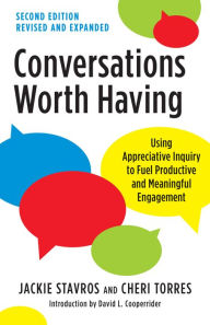 Title: Conversations Worth Having, Second Edition: Using Appreciative Inquiry to Fuel Productive and Meaningful Engagement, Author: Jackie Stavros