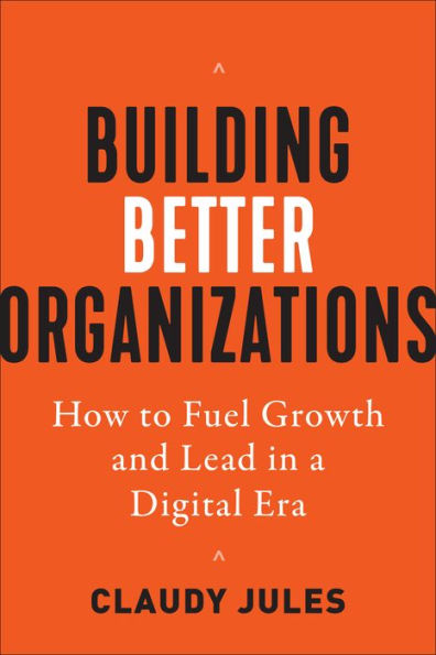 Building Better Organizations: How to Fuel Growth and Lead a Digital Era