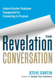 Title: The Revelation Conversation: Inspire Greater Employee Engagement by Connecting to Purpose, Author: Steve Curtin