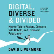 Title: Digital, Diverse & Divided: How to Talk to Racists, Compete with Robots, and Overcome Polarization, Author: David Livermore