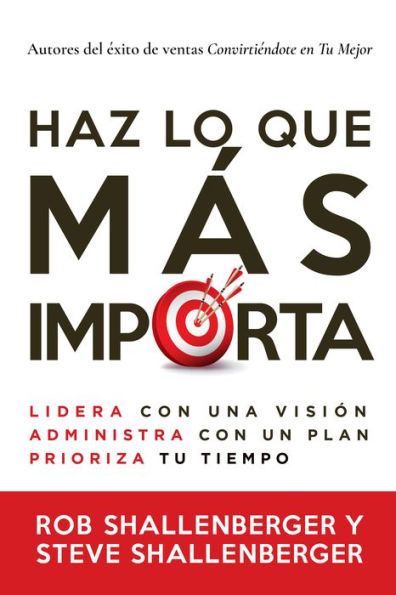 Haz lo que más importa: Lidera con una visión, administra un plan, prioriza tu tiempo