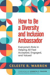 Title: How to Be a Diversity and Inclusion Ambassador: Everyone's Role in Helping All Feel Accepted, Engaged, and Valued, Author: Celeste R. Warren