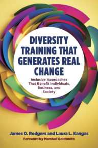 Title: Diversity Training That Generates Real Change: Inclusive Approaches That Benefit Individuals, Business, and Society, Author: James O. Rodgers