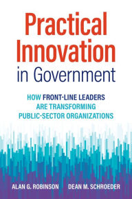 Title: Practical Innovation in Government: How Front-Line Leaders Are Transforming Public-Sector Organizations, Author: Alan G. Robinson