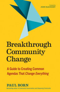 Title: Breakthrough Community Change: A Guide to Creating Common Agendas That Change Everything, Author: Paul Born