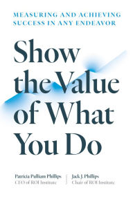 Show the Value of What You Do: Measuring and Achieving Success in Any Endeavor