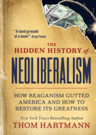 Download ebook format prc The Hidden History of Neoliberalism: How Reaganism Gutted America and How to Restore Its Greatness in English 9781523002320  by Thom Hartmann, Thom Hartmann