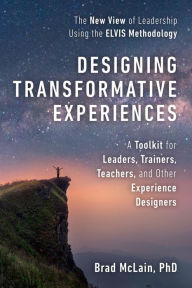 Title: Designing Transformative Experiences: A Toolkit for Leaders, Trainers, Teachers, and other Experience Designers Byline : Brad McLain, PhD, Author: Brad McLain