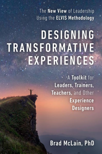 Designing Transformative Experiences: A Toolkit for Leaders, Trainers, Teachers, and other Experience Designers Byline : Brad McLain, PhD