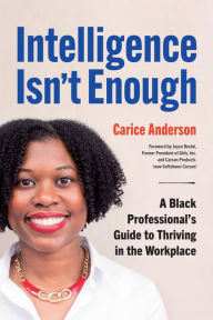 Title: Intelligence Isn't Enough: A Black Professional's Guide to Thriving in the Workplace, Author: Carice Anderson