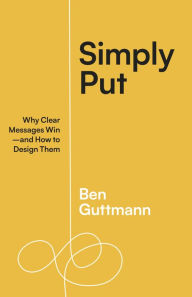 Free kindle cookbook downloads Simply Put: Why Clear Messages Win-and How to Design Them ePub FB2 by Ben Guttmann 9781523004683 (English literature)