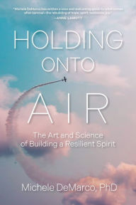 Title: Holding Onto Air: The Art and Science of Building a Resilient Spirit, Author: Michele DeMarco