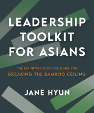 Title: Leadership Toolkit for Asians: The Definitive Resource Guide for Breaking the Bamboo Ceiling, Author: Jane Hyun