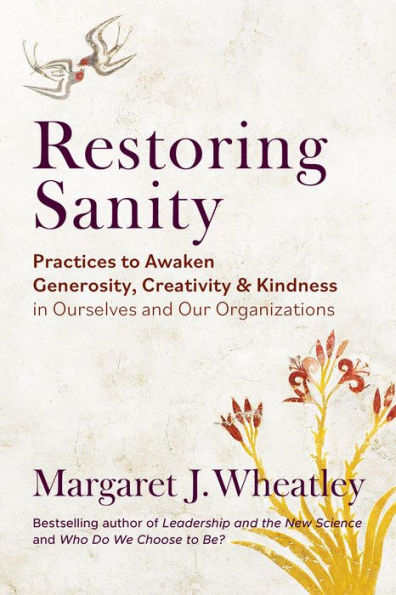 Restoring Sanity: Practices to Awaken Generosity, Creativity, and Kindness Ourselves Our Organizations