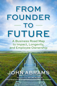 Title: From Founder to Future: A Business Roadmap to Impact, Longevity, and Employee Ownership, Author: John Abrams