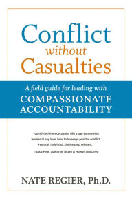 Title: Conflict without Casualties: A Field Guide for Leading with Compassionate Accountability, Author: Nate Regier PhD