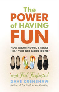 Title: The Power of Having Fun: How Meaningful Breaks Help You Get More Done *and Feel Fantastic!, Author: Dave Crenshaw