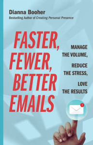 Title: Faster, Fewer, Better Emails: Manage the Volume, Reduce the Stress, Love the Results, Author: Dianna Booher