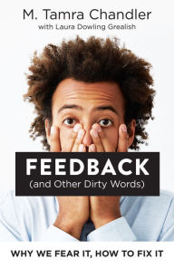 Title: Feedback (and Other Dirty Words): Why We Fear It, How to Fix It, Author: M. Tamra Chandler