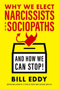 Title: Why We Elect Narcissists and Sociopaths-and How We Can Stop, Author: Bill Eddy