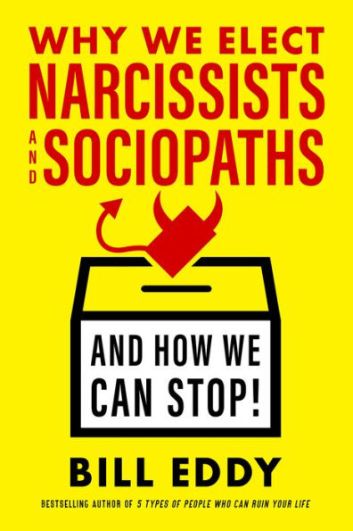 Why We Elect Narcissists and Sociopaths-and How We Can Stop