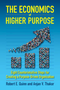 Title: The Economics of Higher Purpose: Eight Counterintuitive Steps for Creating a Purpose-Driven Organization, Author: Robert E. Quinn