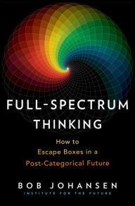Title: Full-Spectrum Thinking: How to Escape Boxes in a Post-Categorical Future, Author: Bob Johansen