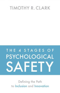 Title: The 4 Stages of Psychological Safety: Defining the Path to Inclusion and Innovation, Author: Timothy R. Clark