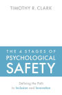 The 4 Stages of Psychological Safety: Defining the Path to Inclusion and Innovation