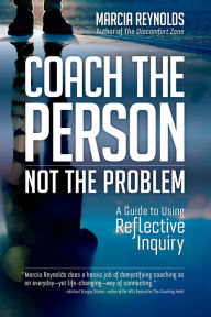 Title: Coach the Person, Not the Problem: A Guide to Using Reflective Inquiry, Author: Marcia Reynolds