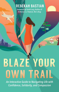 Title: Blaze Your Own Trail: An Interactive Guide to Navigating Life with Confidence, Solidarity and Compassion, Author: Rebekah Bastian