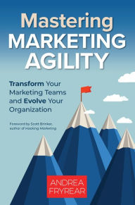 Title: Mastering Marketing Agility: Transform Your Marketing Teams and Evolve Your Organization, Author: Andrea Fryrear