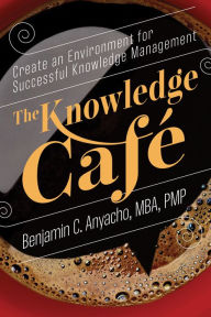 Title: The Knowledge Café: Create an Environment for Successful Knowledge Management, Author: Benjamin C. Anyacho