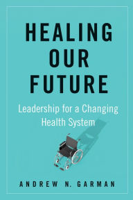 Title: Healing Our Future: Leadership for a Changing Health System, Author: Andy Garman