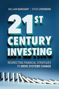 Title: 21st Century Investing: Redirecting Financial Strategies to Drive Systems Change, Author: William Burckart