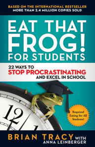 Title: Eat That Frog! for Students: 22 Ways to Stop Procrastinating and Excel in School, Author: Brian Tracy