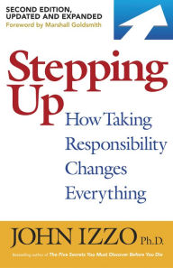 Title: Stepping Up, Second Edition: How Taking Responsibility Changes Everything, Author: John B. Izzo